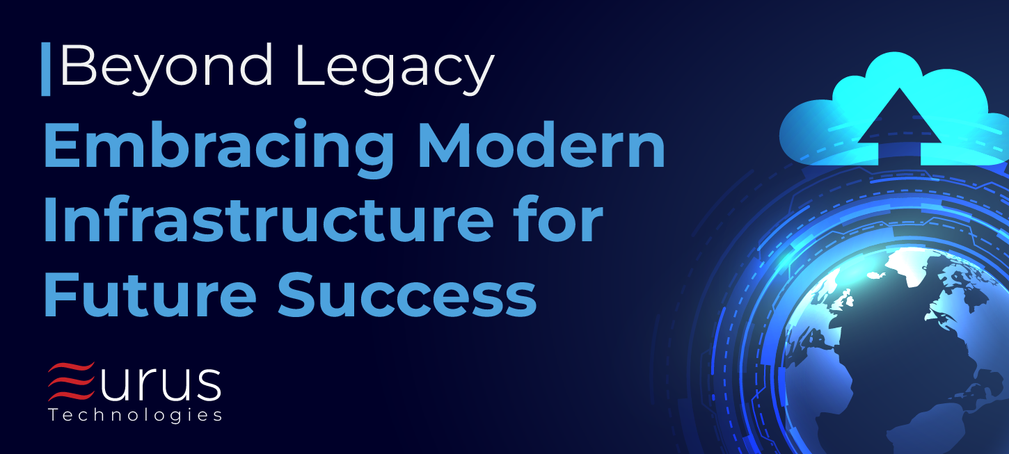 Beyond Legacy - Embracing Modern Infrastructure for Future Success- eurus technologies - blog posts